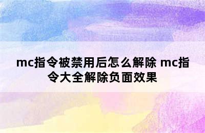 mc指令被禁用后怎么解除 mc指令大全解除负面效果